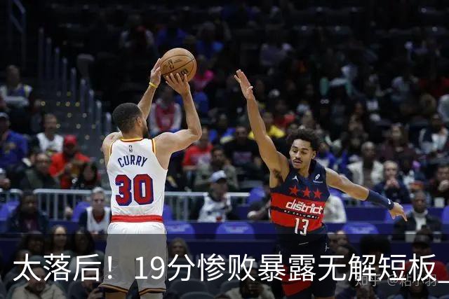 太落后！19分惨败暴露无解短板 中国男篮应考虑换帅